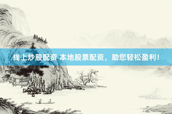 线上炒股配资 本地股票配资，助您轻松盈利！